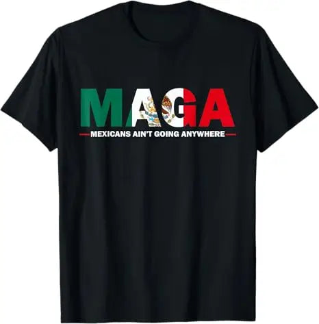 MAGA Mexicans Ain't Going Anywhere Mexican American T-Shirt